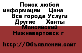 Поиск любой информации  › Цена ­ 100 - Все города Услуги » Другие   . Ханты-Мансийский,Нижневартовск г.